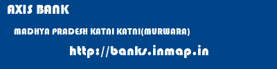 AXIS BANK  MADHYA PRADESH KATNI KATNI(MURWARA)   banks information 